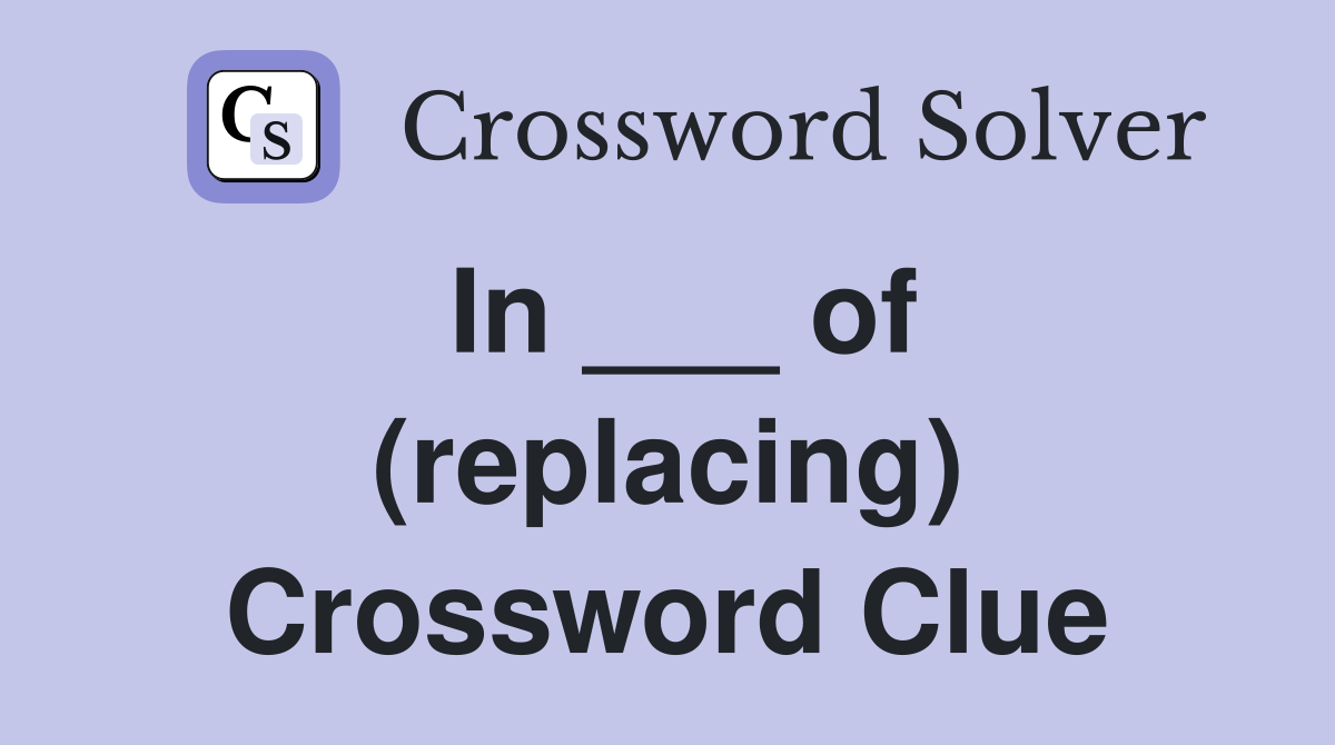 In ___ of (replacing) Crossword Clue