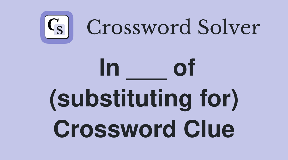 In ___ of (substituting for) Crossword Clue