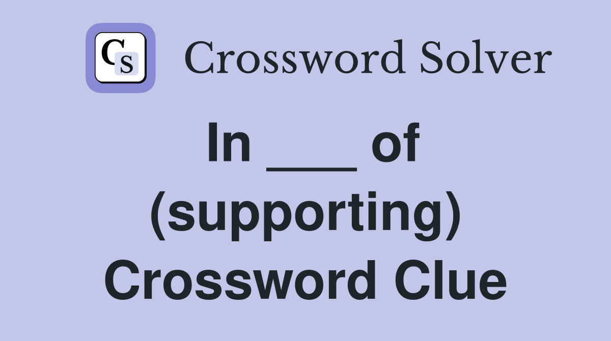 In ___ of (supporting) Crossword Clue