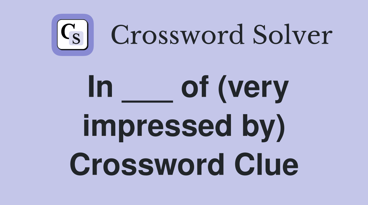 In ___ of (very impressed by) Crossword Clue