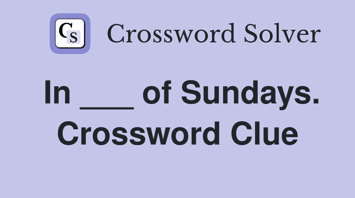 In ___ of Sundays. Crossword Clue