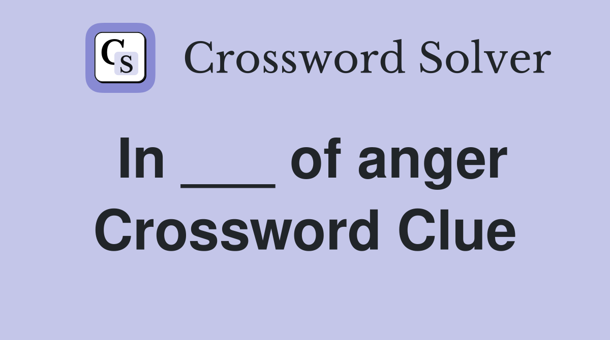 In ___ of anger Crossword Clue