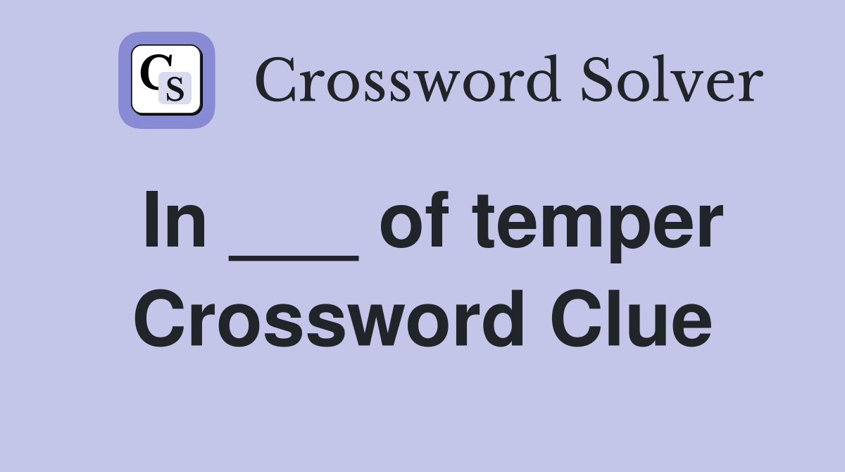 In ___ of temper Crossword Clue