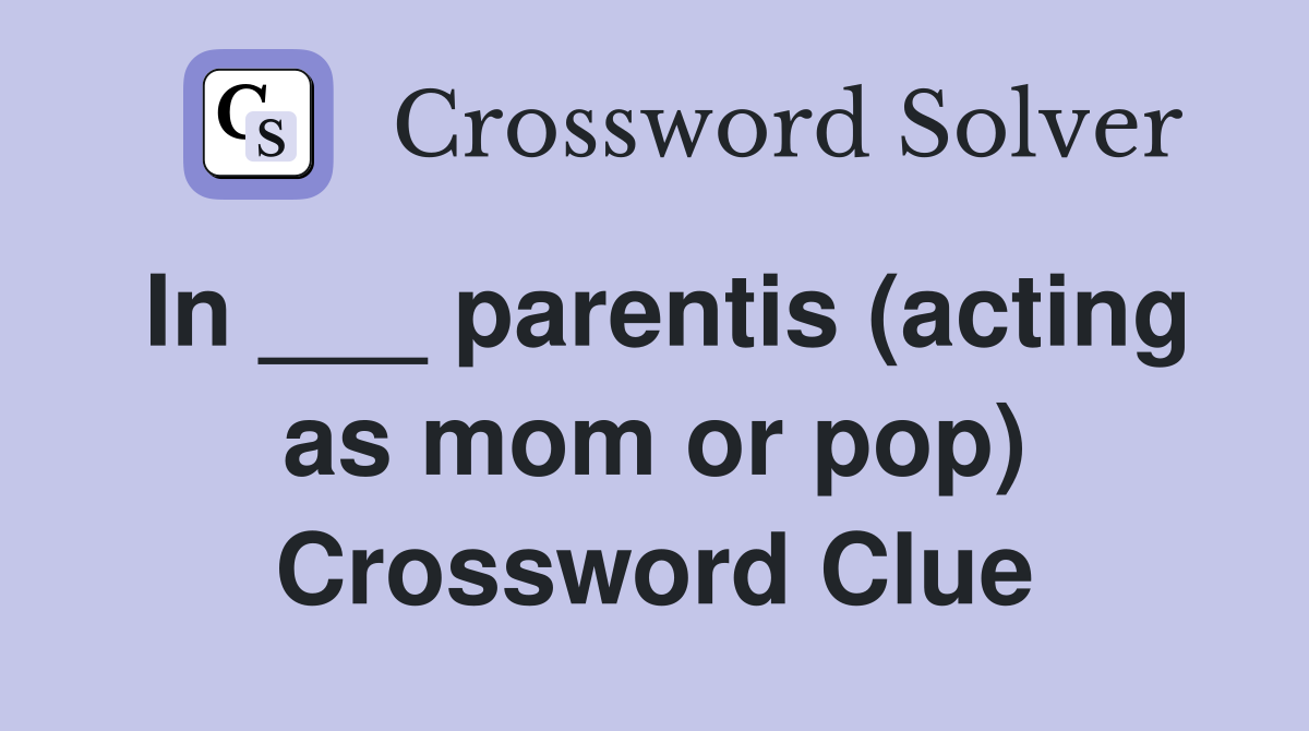 In ___ parentis (acting as mom or pop) Crossword Clue