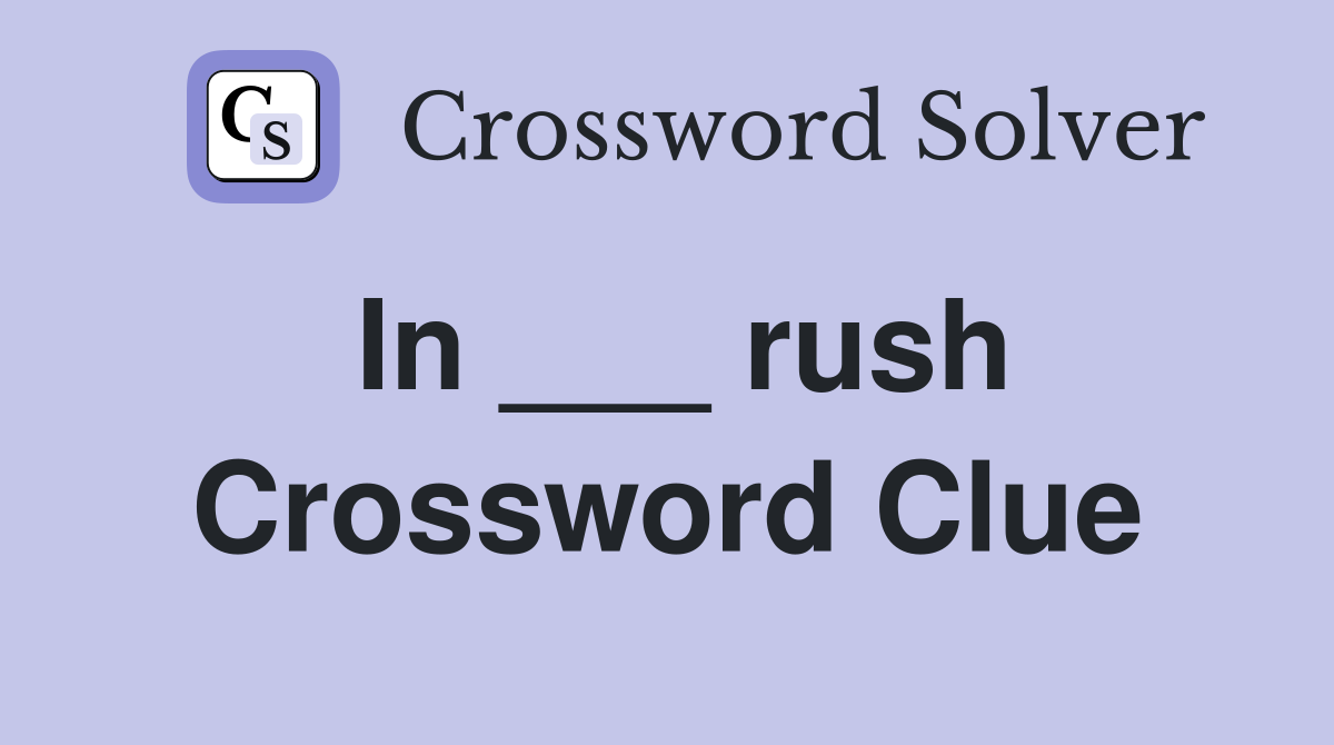 In ___ rush Crossword Clue