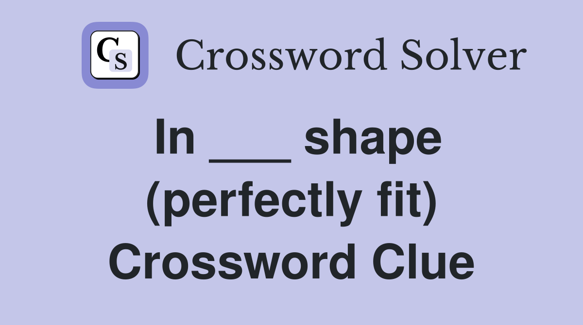 In ___ shape (perfectly fit) Crossword Clue