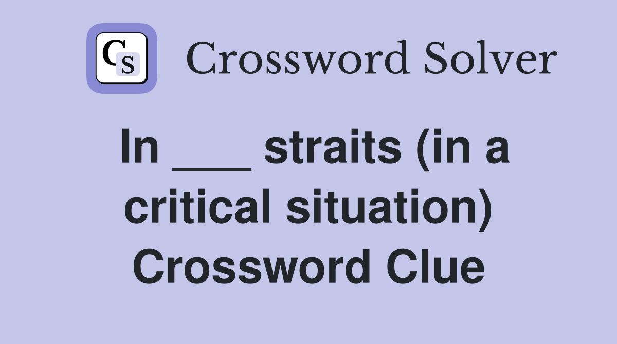 In ___ straits (in a critical situation) Crossword Clue
