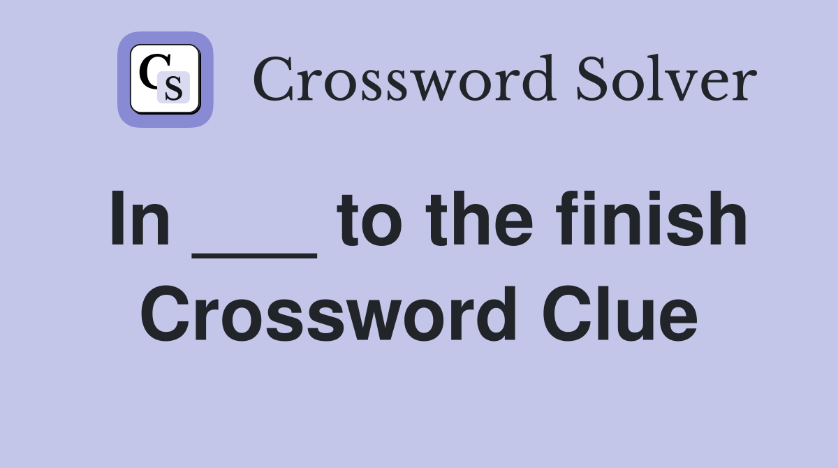In ___ to the finish Crossword Clue