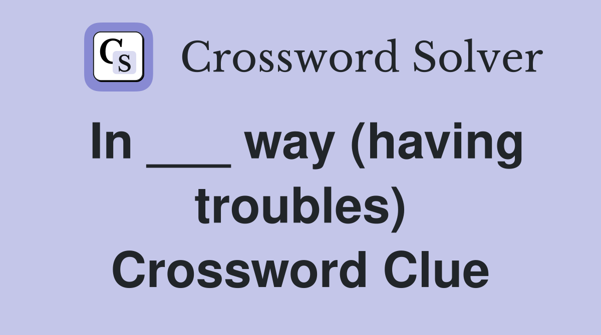 In ___ way (having troubles) Crossword Clue