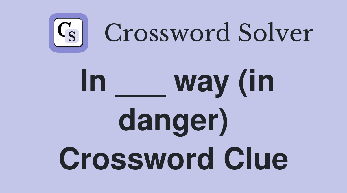 In ___ way (in danger) Crossword Clue