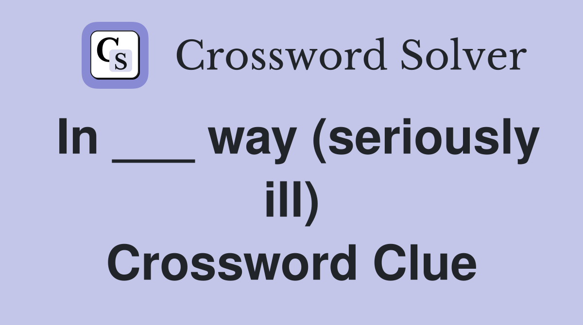 In ___ way (seriously ill) Crossword Clue