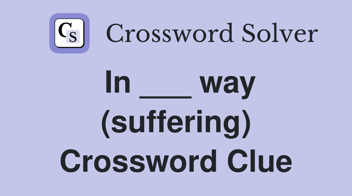 In ___ way (suffering) Crossword Clue