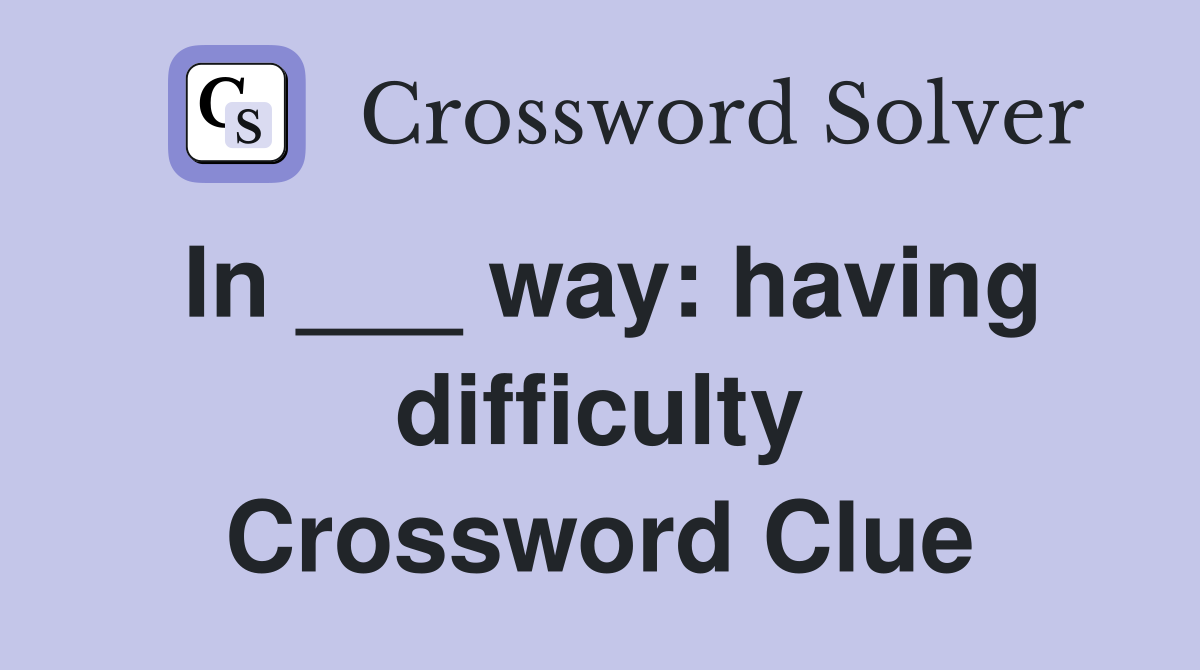 In ___ way: having difficulty Crossword Clue