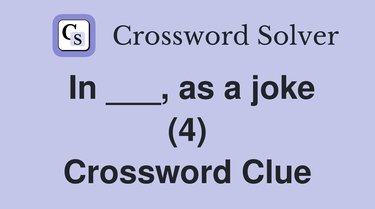 In ___, as a joke (4) Crossword Clue