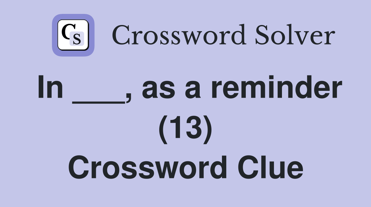 In ___, as a reminder (13) Crossword Clue