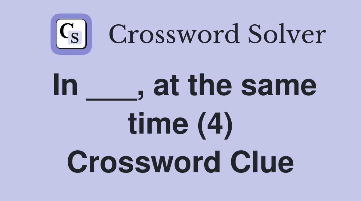 In ___, at the same time (4) Crossword Clue