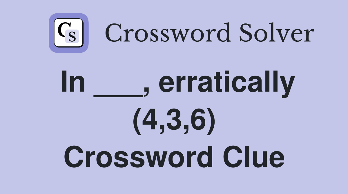 In ___, erratically (4,3,6) Crossword Clue