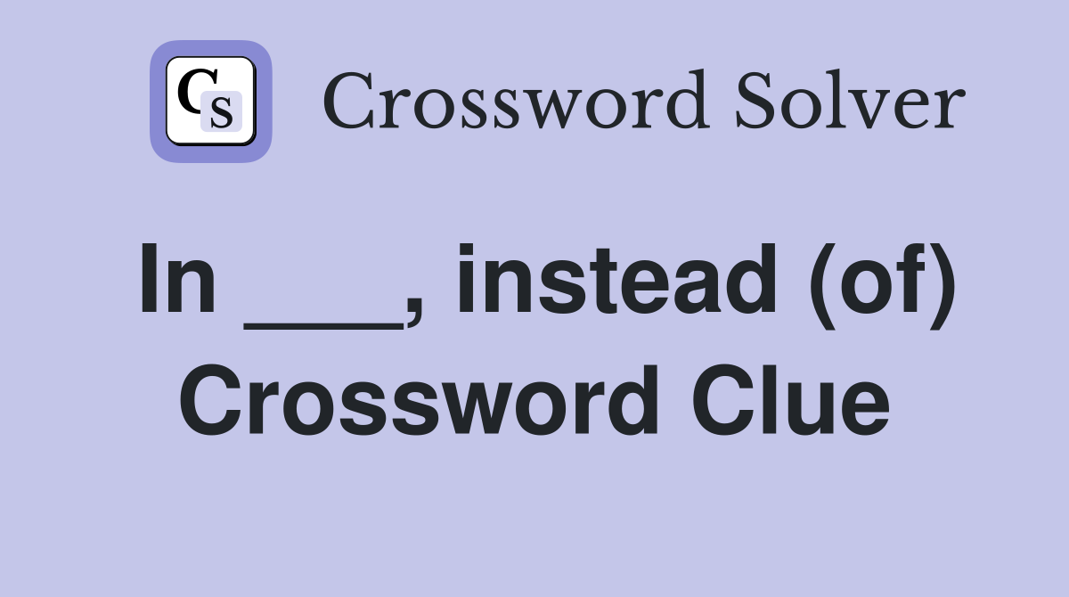 In ___, instead (of) Crossword Clue