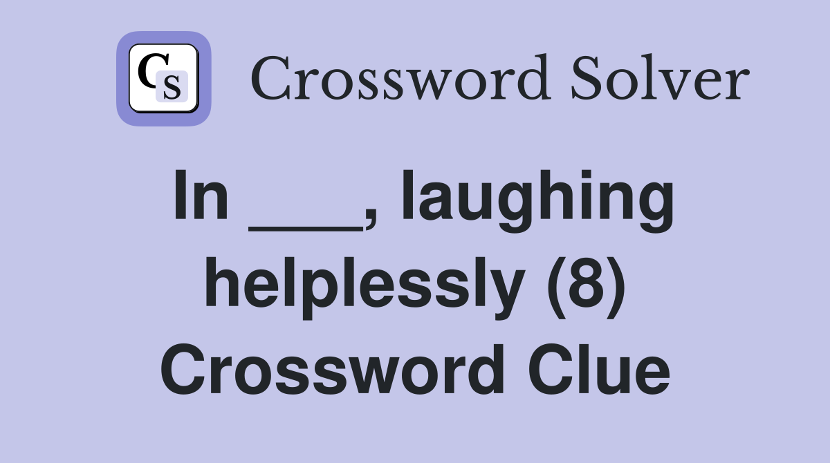 In ___, laughing helplessly (8) Crossword Clue