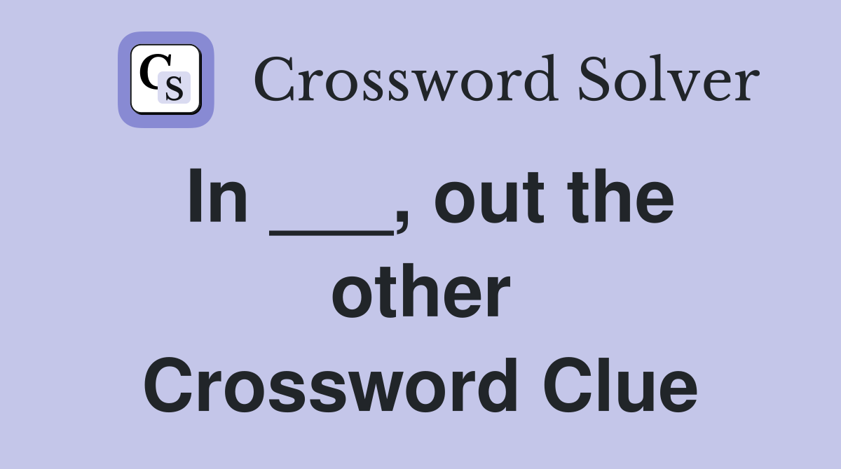 In ___, out the other Crossword Clue