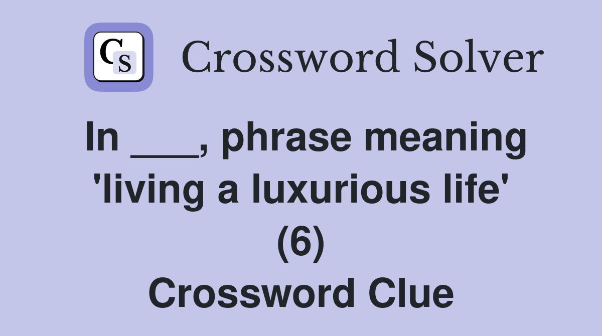In ___, phrase meaning 'living a luxurious life' (6) Crossword Clue