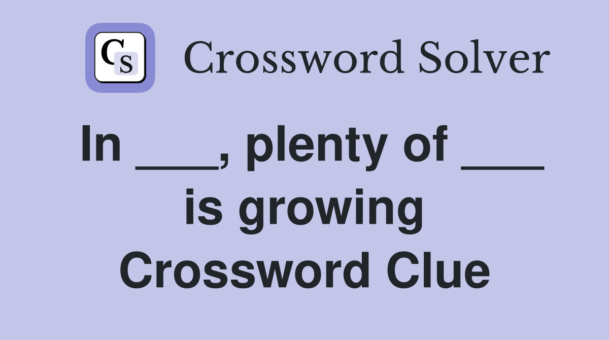 In ___, plenty of ___ is growing Crossword Clue