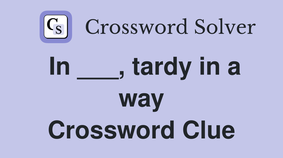 In ___, tardy in a way Crossword Clue