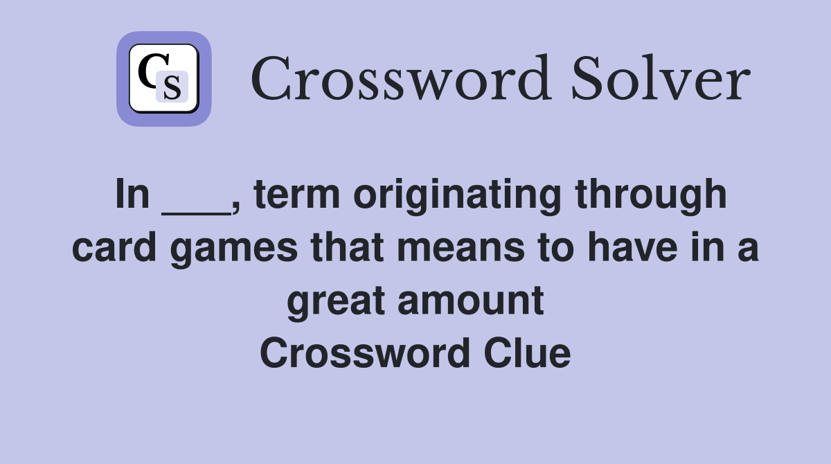 In ___, term originating through card games that means to have in a great amount Crossword Clue