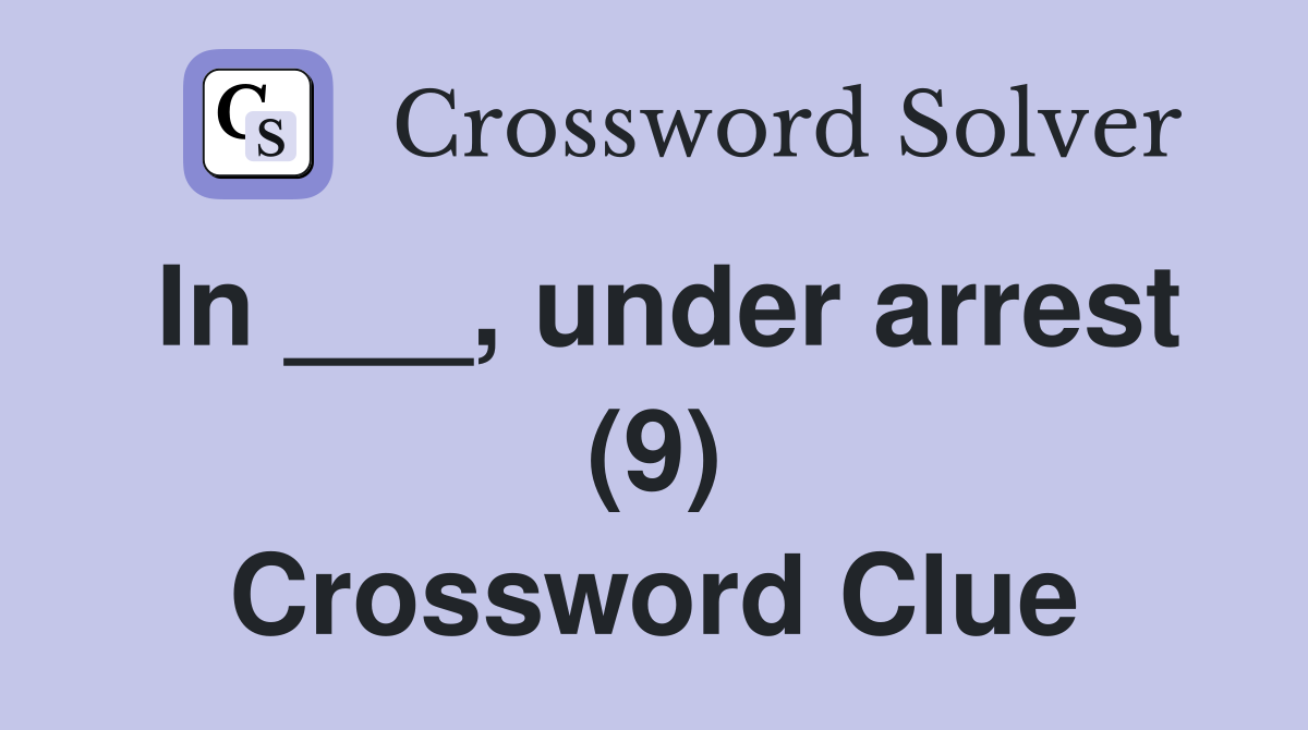 In ___, under arrest (9) Crossword Clue
