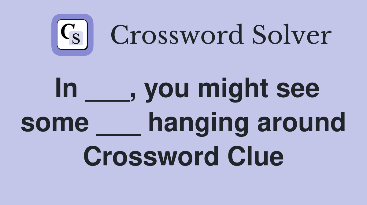 In ___, you might see some ___ hanging around Crossword Clue