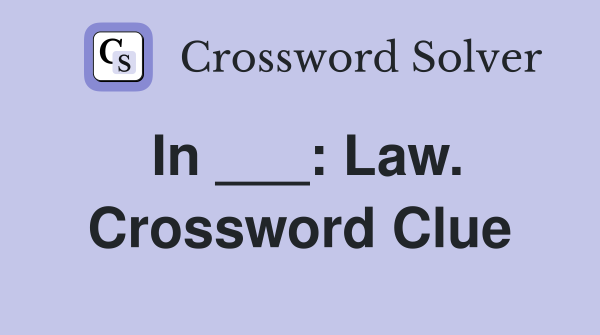 In ___: Law. Crossword Clue