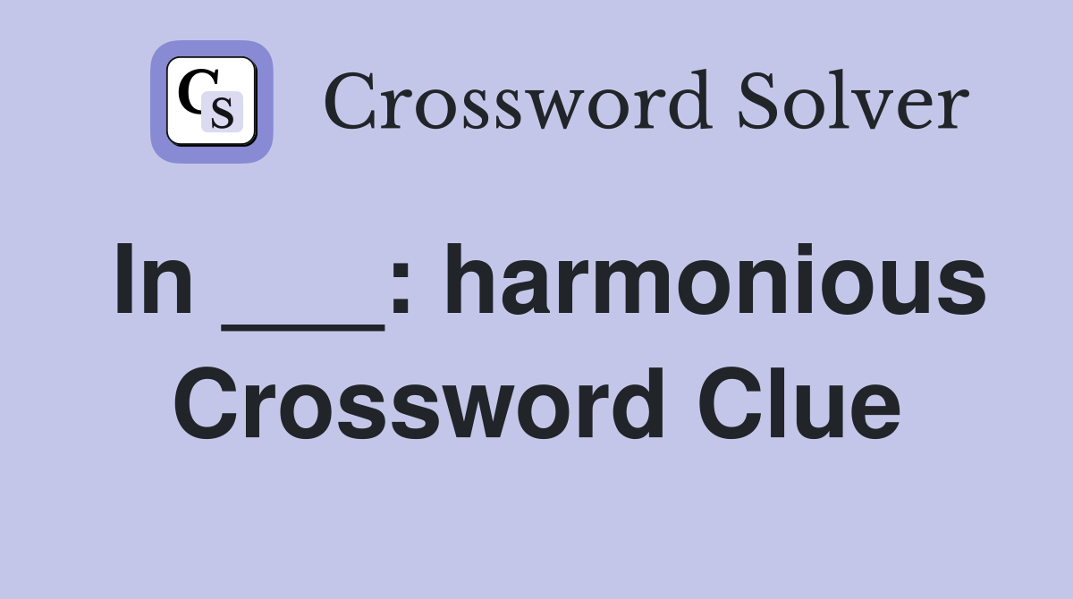 In ___: harmonious Crossword Clue