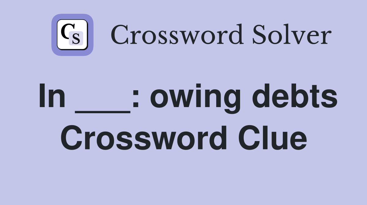 In ___: owing debts Crossword Clue