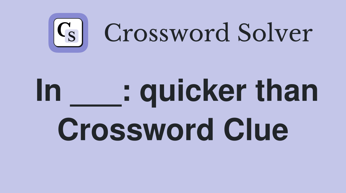 In ___: quicker than Crossword Clue