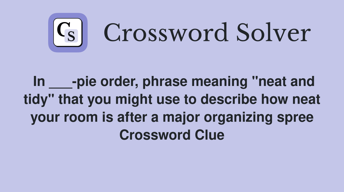 In ___-pie order, phrase meaning "neat and tidy" that you might use to describe how neat your room is after a major organizing spree Crossword Clue