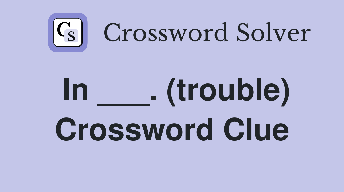 In ___. (trouble) Crossword Clue