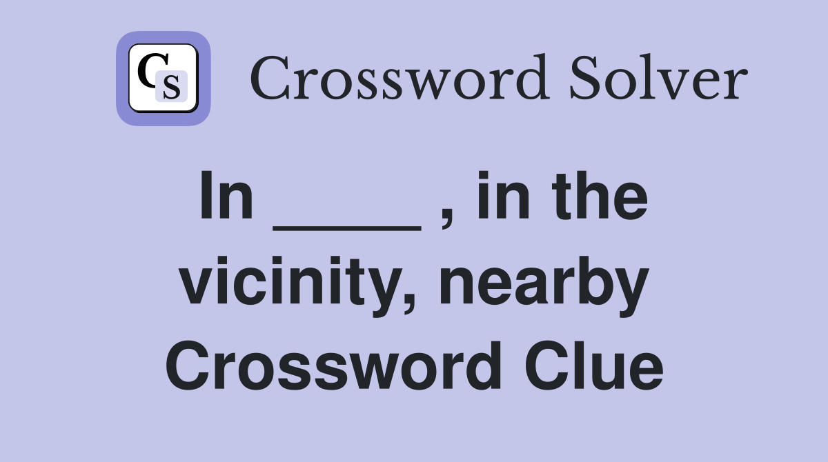 In ____ , in the vicinity, nearby Crossword Clue