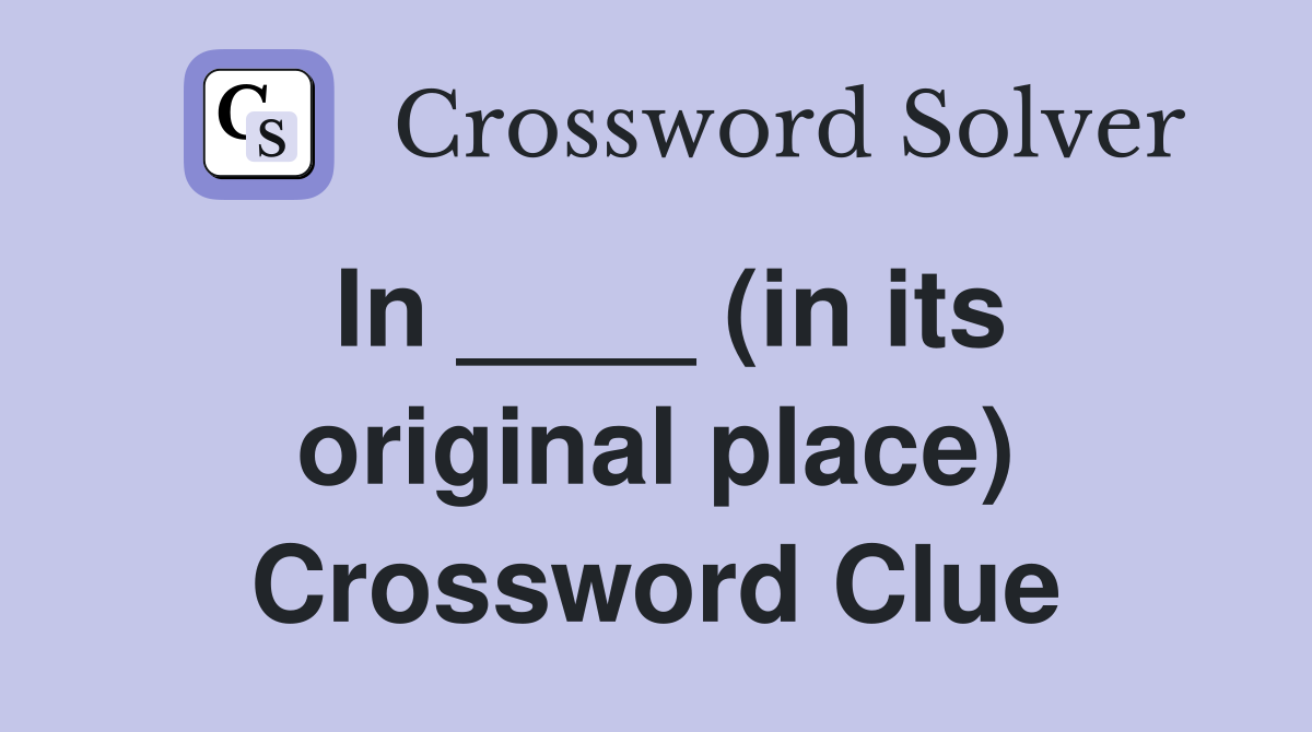 In ____ (in its original place) Crossword Clue