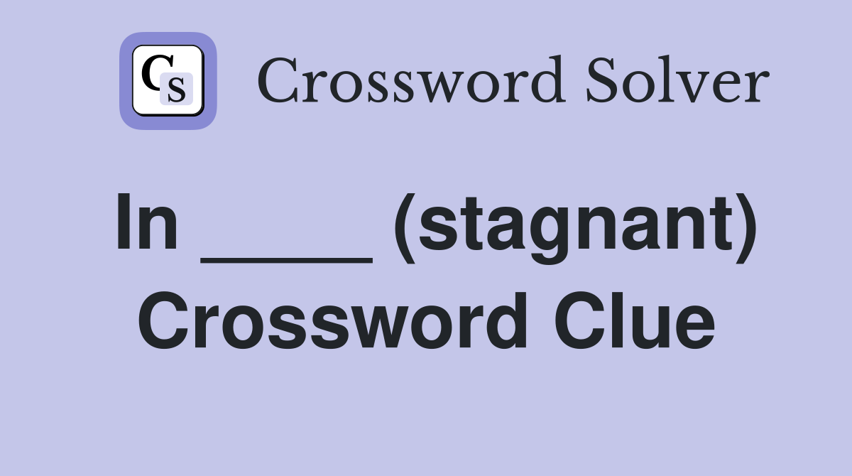 In ____ (stagnant) Crossword Clue