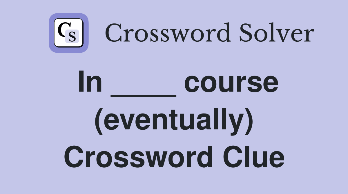 In ____ course (eventually) Crossword Clue