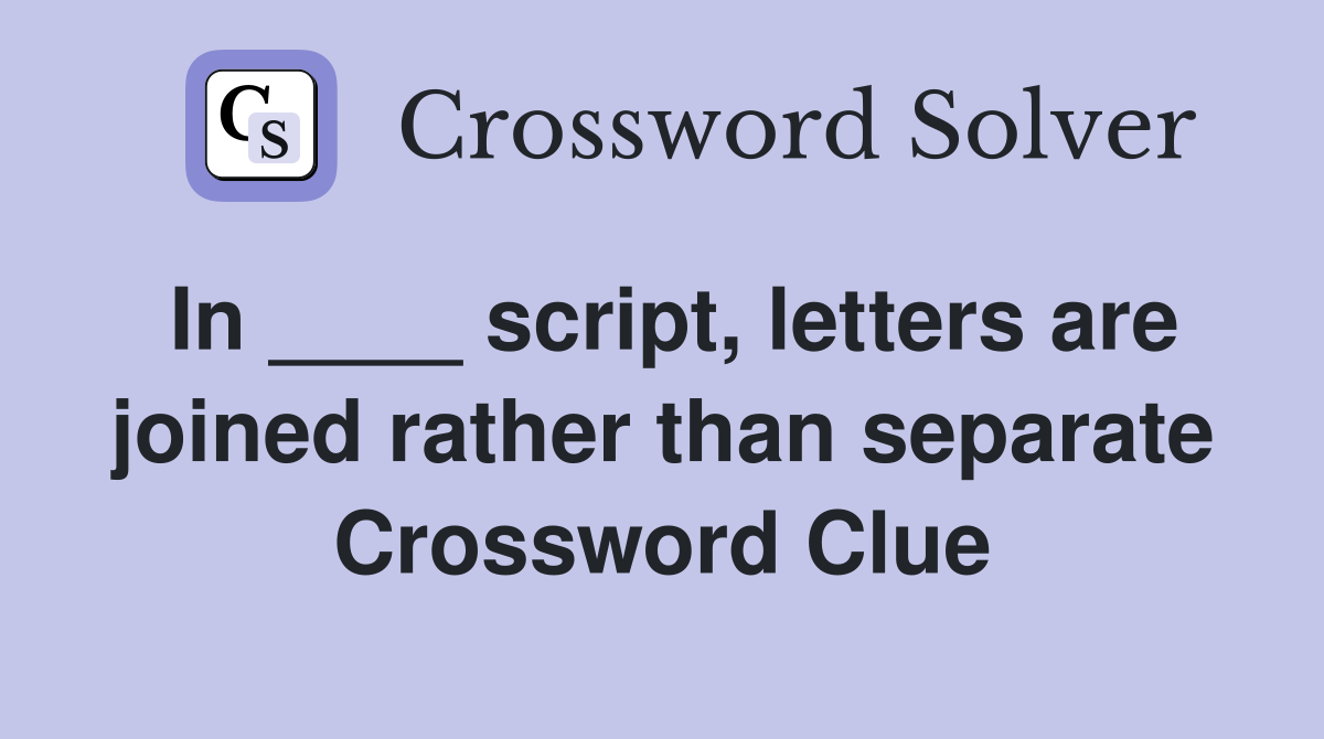 In ____ script, letters are joined rather than separate Crossword Clue