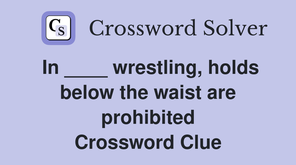 In ____ wrestling, holds below the waist are prohibited Crossword Clue