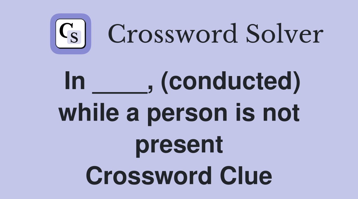 In ____, (conducted) while a person is not present Crossword Clue