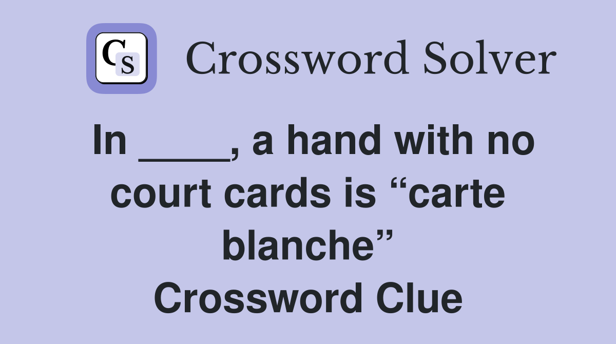 In ____, a hand with no court cards is “carte blanche” Crossword Clue