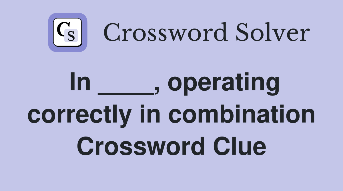 In ____, operating correctly in combination Crossword Clue