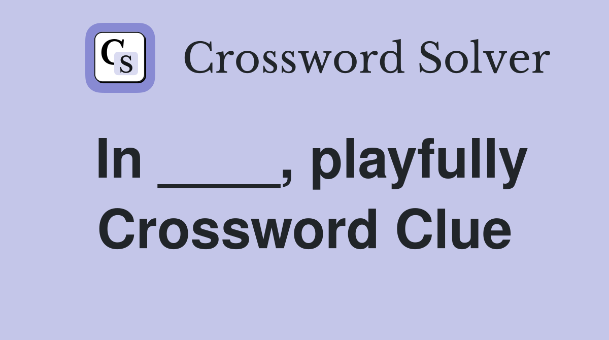 In ____, playfully Crossword Clue