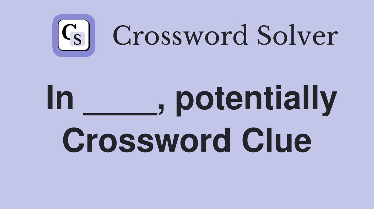 In ____, potentially Crossword Clue