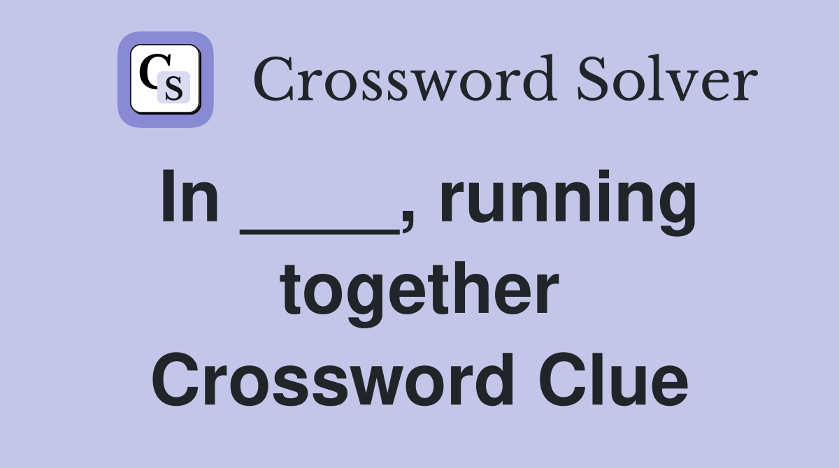 In ____, running together Crossword Clue