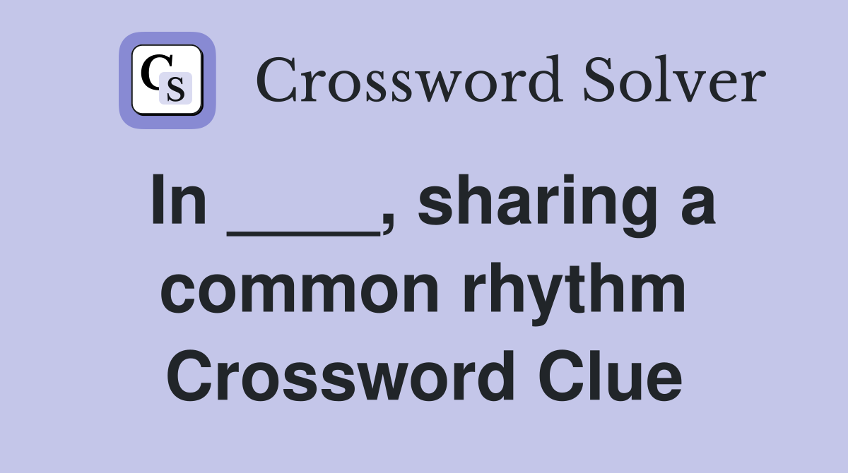 In ____, sharing a common rhythm Crossword Clue