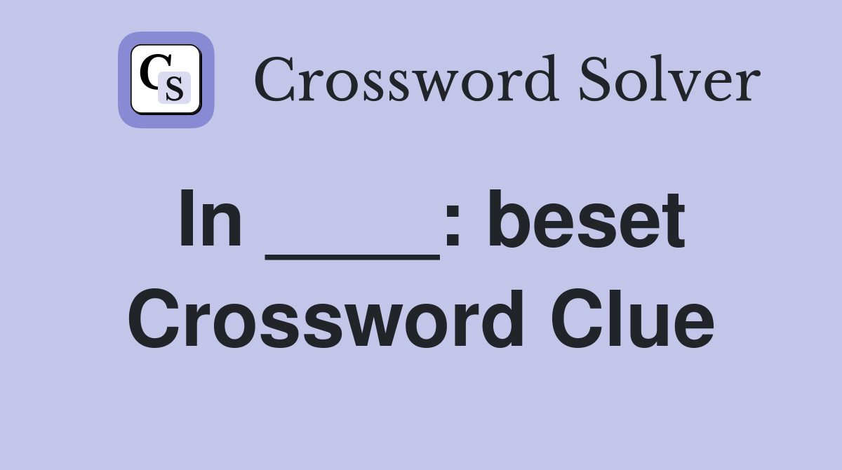 In ____: beset Crossword Clue